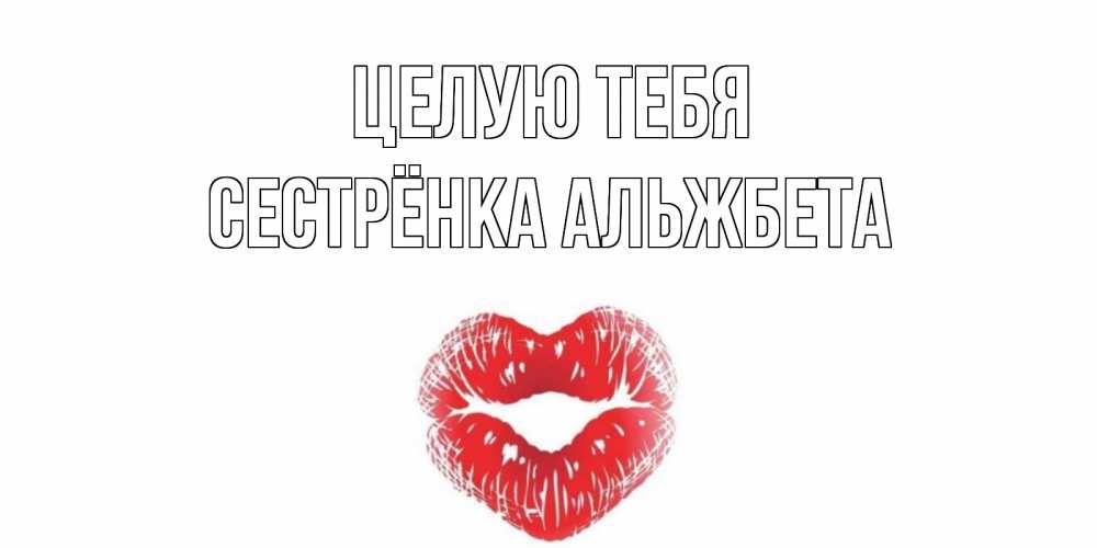 Открытка на каждый день с именем, Сестрёнка-Альжбета Целую тебя поцелуй Прикольная открытка с пожеланием онлайн скачать бесплатно 