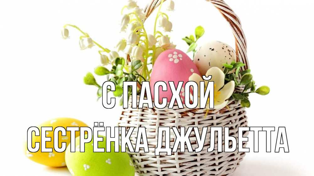 Открытка на каждый день с именем, Сестрёнка-Джульетта С пасхой пасха Прикольная открытка с пожеланием онлайн скачать бесплатно 