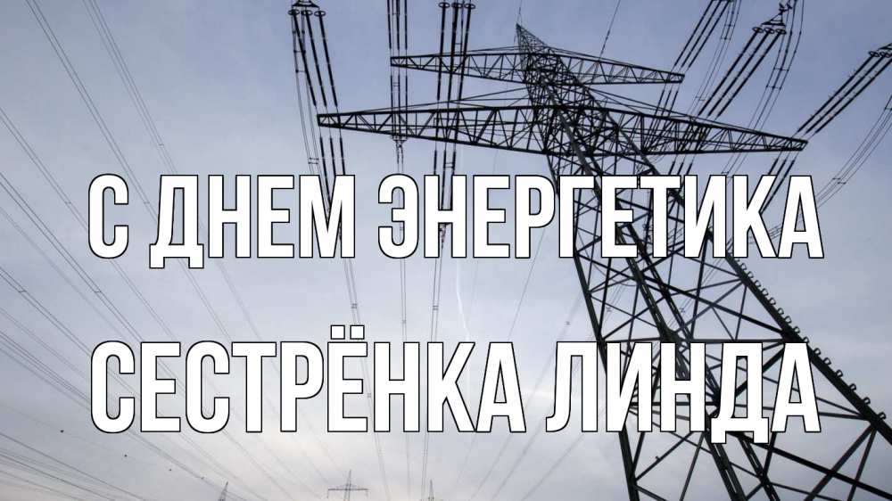 Открытка на каждый день с именем, Сестрёнка-Линда С днем энергетика электричество ЛЭП Прикольная открытка с пожеланием онлайн скачать бесплатно 