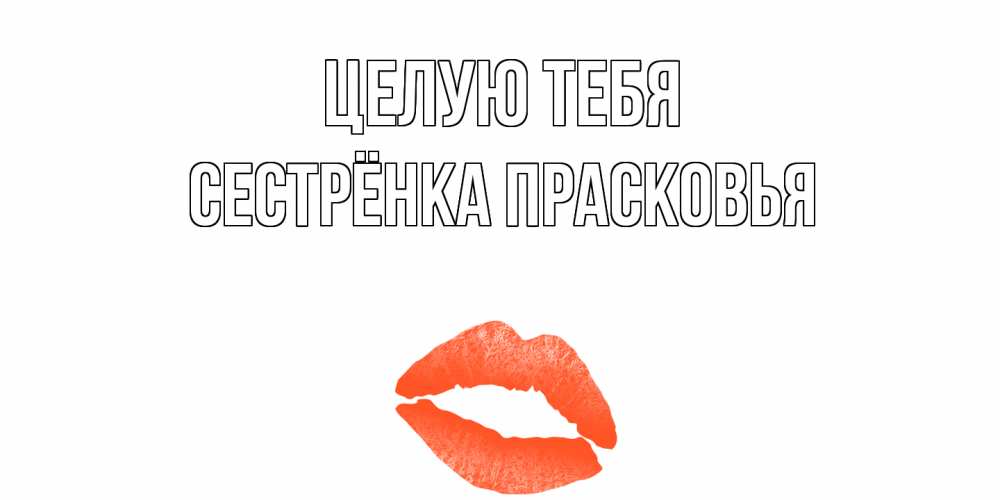 Открытка на каждый день с именем, Сестрёнка-Прасковья Целую тебя поцелуй Прикольная открытка с пожеланием онлайн скачать бесплатно 