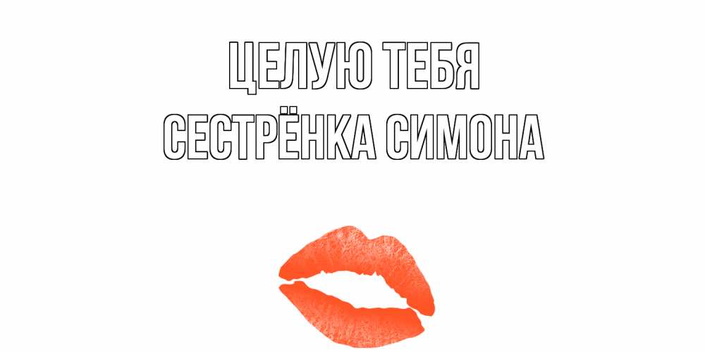 Открытка на каждый день с именем, Сестрёнка-Симона Целую тебя поцелуй Прикольная открытка с пожеланием онлайн скачать бесплатно 