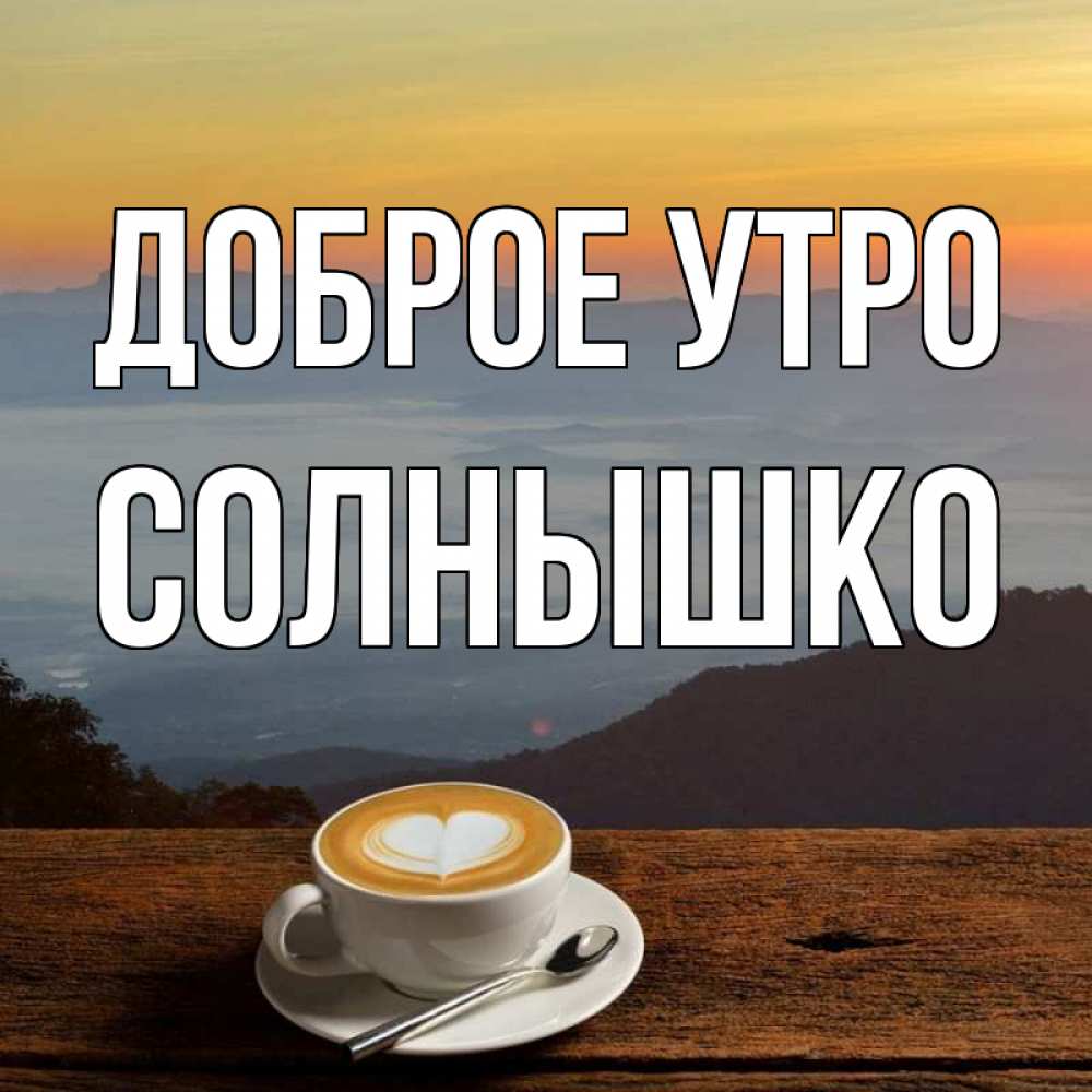 Открытка на каждый день с именем, Солнышко Доброе утро кофе на высоте Прикольная открытка с пожеланием онлайн скачать бесплатно 