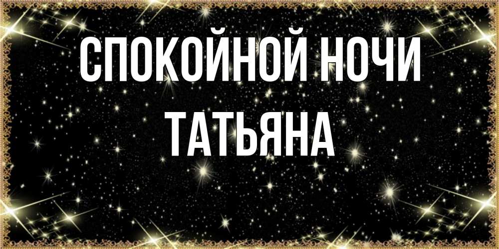 Открытка на каждый день с именем, Татьяна Спокойной ночи засыпаем под звездами Прикольная открытка с пожеланием онлайн скачать бесплатно 