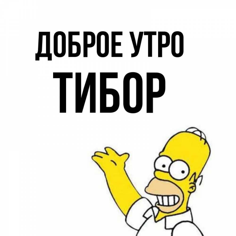 Открытка на каждый день с именем, Тибор Доброе утро открытки с пожеланиями Прикольная открытка с пожеланием онлайн скачать бесплатно 