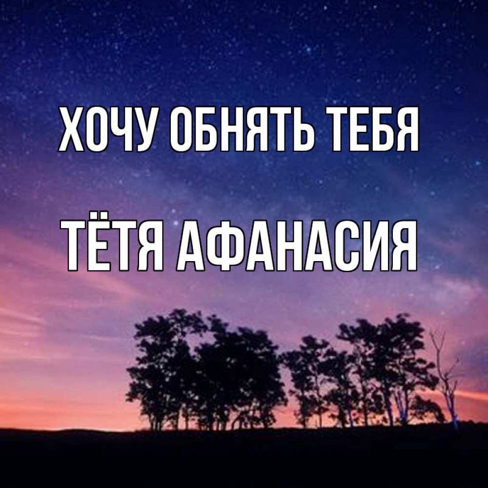 Открытка на каждый день с именем, Тётя-Афанасия Хочу обнять тебя силуэты деревьев Прикольная открытка с пожеланием онлайн скачать бесплатно 