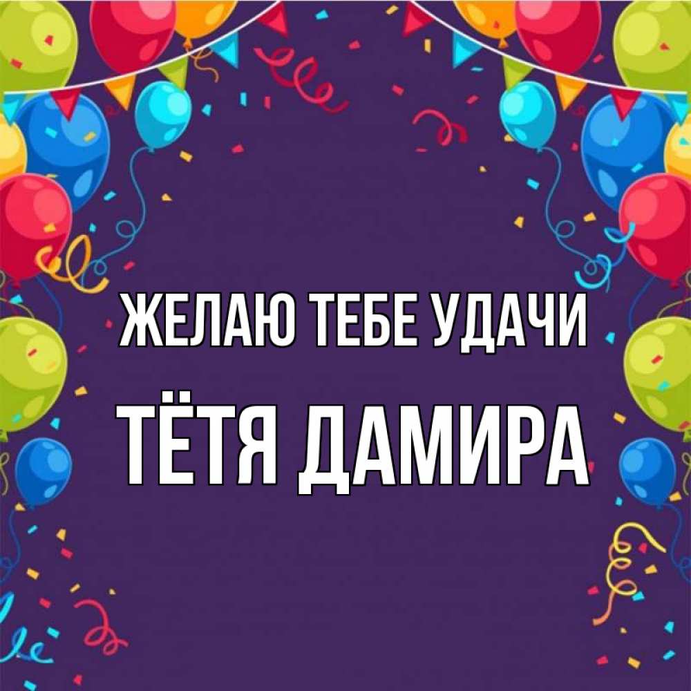Открытка на каждый день с именем, Тётя-Дамира Желаю тебе удачи шары Прикольная открытка с пожеланием онлайн скачать бесплатно 