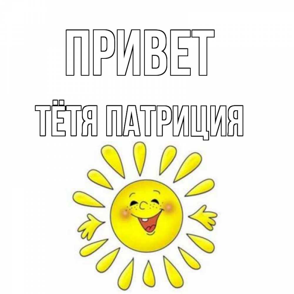 Открытка на каждый день с именем, Тётя-Патриция Привет солнце Прикольная открытка с пожеланием онлайн скачать бесплатно 