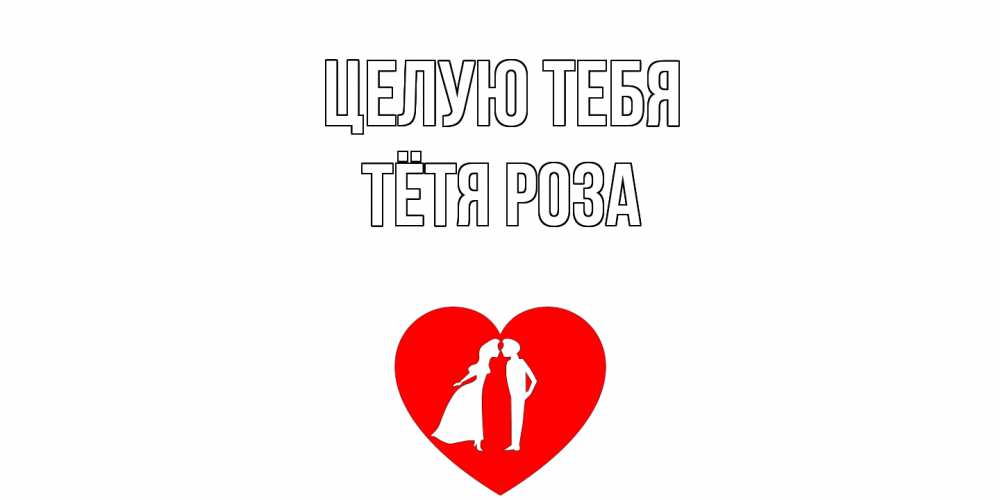 Открытка на каждый день с именем, Тётя-Роза Целую тебя сердце Прикольная открытка с пожеланием онлайн скачать бесплатно 