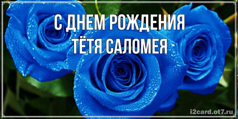 Открытка на каждый день с именем, Тётя-Саломея С днем рождения розы с синим цветом Прикольная открытка с пожеланием онлайн скачать бесплатно 