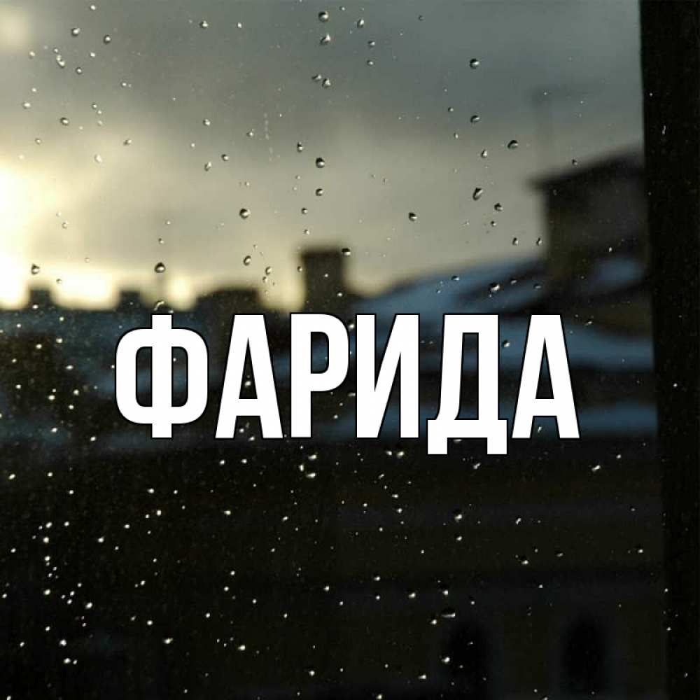 Открытка на каждый день с именем, Фарида Главная капли на стекле Прикольная открытка с пожеланием онлайн скачать бесплатно 