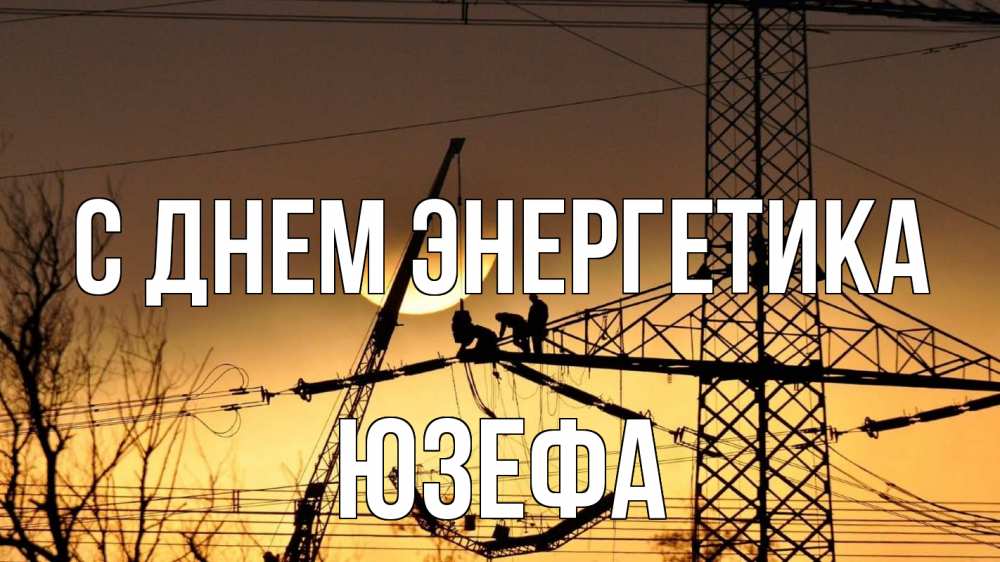 Открытка на каждый день с именем, Юзефа С днем энергетика ЛЭП ремонт закат Прикольная открытка с пожеланием онлайн скачать бесплатно 