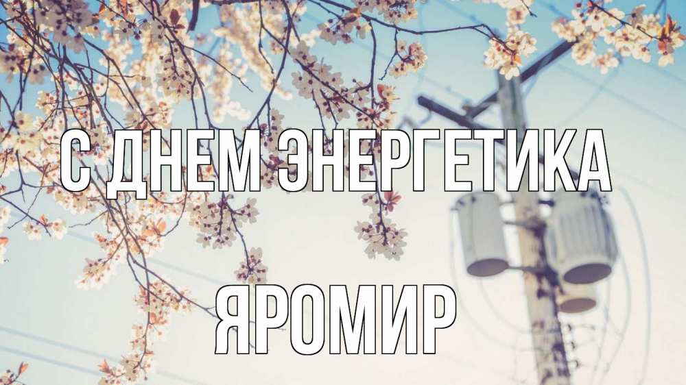Открытка на каждый день с именем, Яромир С днем энергетика весна столб трансформатор Прикольная открытка с пожеланием онлайн скачать бесплатно 