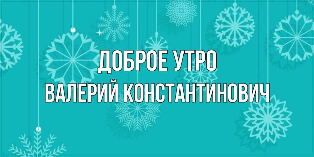 Картинка Доброе утро, Валерий Константинович
