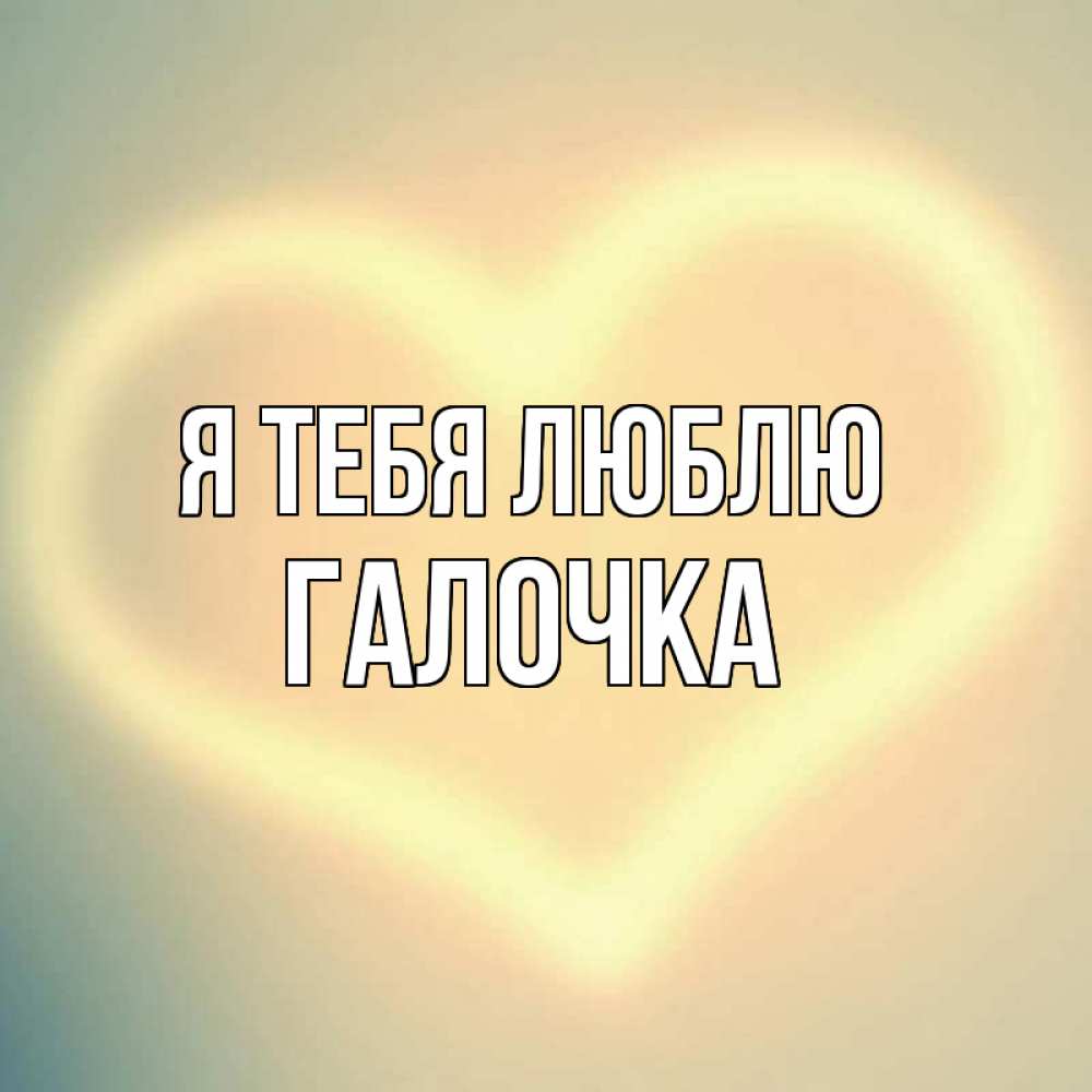Картинка Я тебя люблю, Галочка