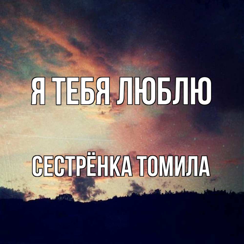 Открытка на каждый день с именем, Сестрёнка-Томила Я тебя люблю закат Прикольная открытка с пожеланием онлайн скачать бесплатно 