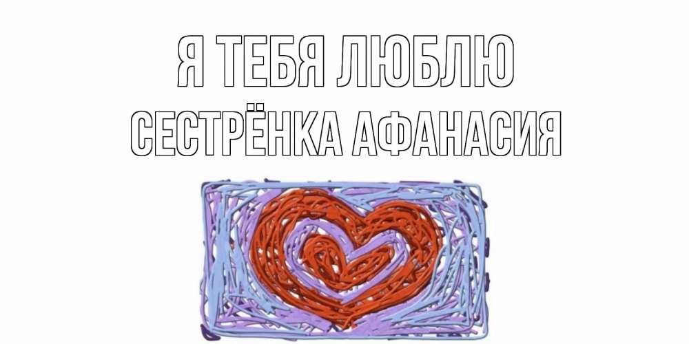 Открытка на каждый день с именем, Сестрёнка-Афанасия Я тебя люблю сердце Прикольная открытка с пожеланием онлайн скачать бесплатно 