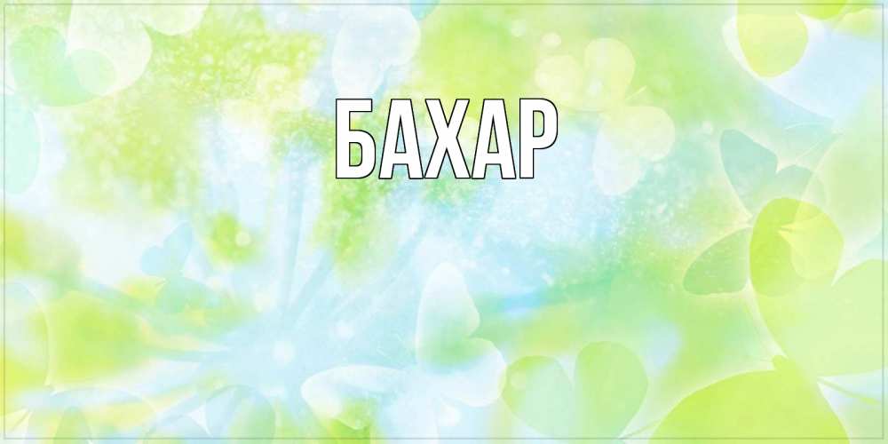 Открытка на каждый день с именем, Бахар Главная абстрактная картинка с пожеланием прекрасного летнего дня Прикольная открытка с пожеланием онлайн скачать бесплатно 
