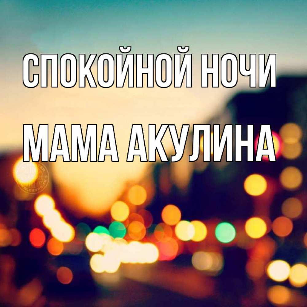 Открытка на каждый день с именем, Мама-Акулина Спокойной ночи город Прикольная открытка с пожеланием онлайн скачать бесплатно 