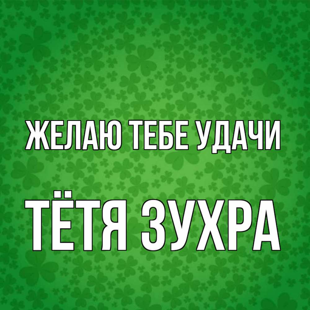 Открытка на каждый день с именем, Тётя-Зухра Желаю тебе удачи много листочков на удачу Прикольная открытка с пожеланием онлайн скачать бесплатно 