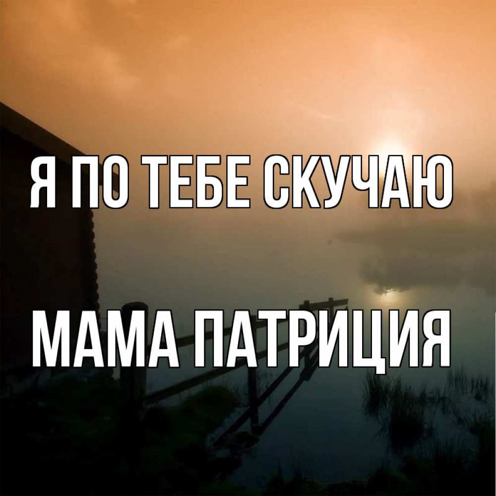 Открытка на каждый день с именем, Мама-Патриция Я по тебе скучаю приходи ко мне на чай Прикольная открытка с пожеланием онлайн скачать бесплатно 
