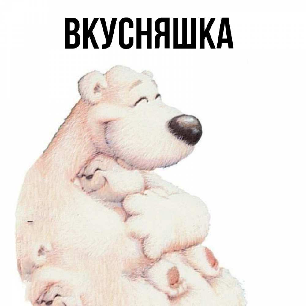 Открытка на каждый день с именем, Вкусняшка Главная мама белый медведь Прикольная открытка с пожеланием онлайн скачать бесплатно 