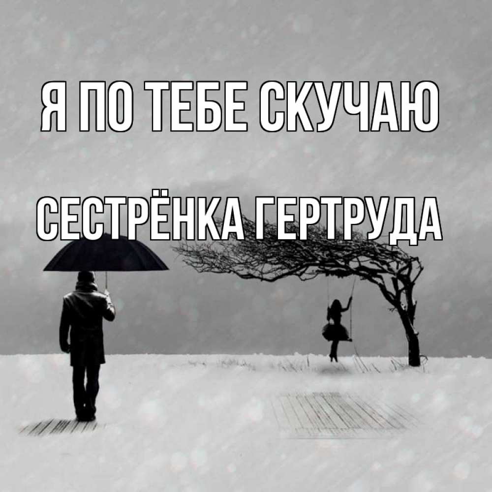 Открытка на каждый день с именем, Сестрёнка-Гертруда Я по тебе скучаю мужчина с зонтом Прикольная открытка с пожеланием онлайн скачать бесплатно 