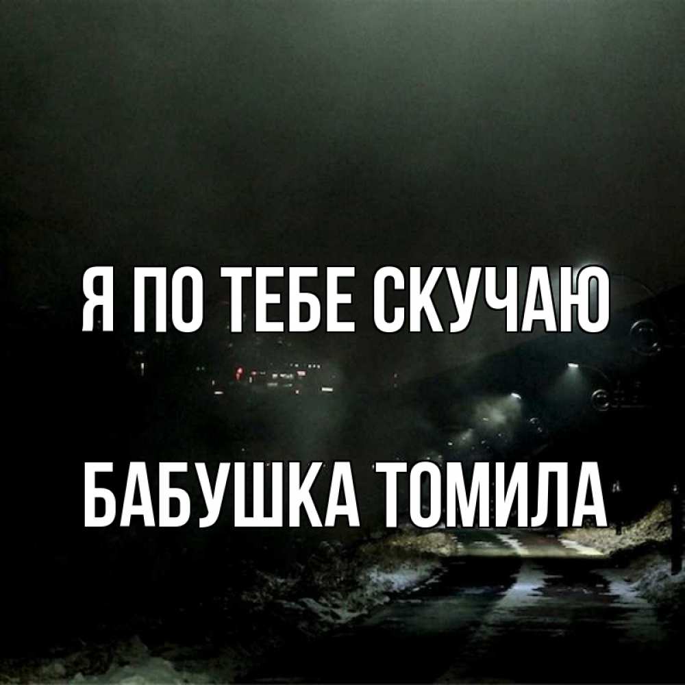 Открытка на каждый день с именем, Бабушка-Томила Я по тебе скучаю окраина города Прикольная открытка с пожеланием онлайн скачать бесплатно 