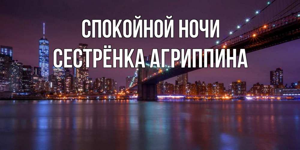 Открытка на каждый день с именем, Сестрёнка-Агриппина Спокойной ночи ночной мост Прикольная открытка с пожеланием онлайн скачать бесплатно 