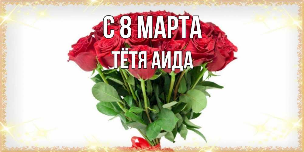 Открытка на каждый день с именем, Тётя-Аида С 8 марта самый огромный букет для милых дам Прикольная открытка с пожеланием онлайн скачать бесплатно 