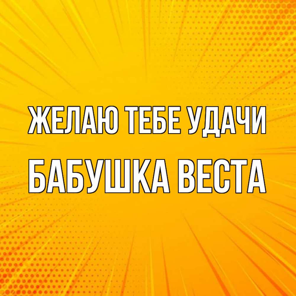 Открытка на каждый день с именем, Бабушка-Веста Желаю тебе удачи фон Прикольная открытка с пожеланием онлайн скачать бесплатно 