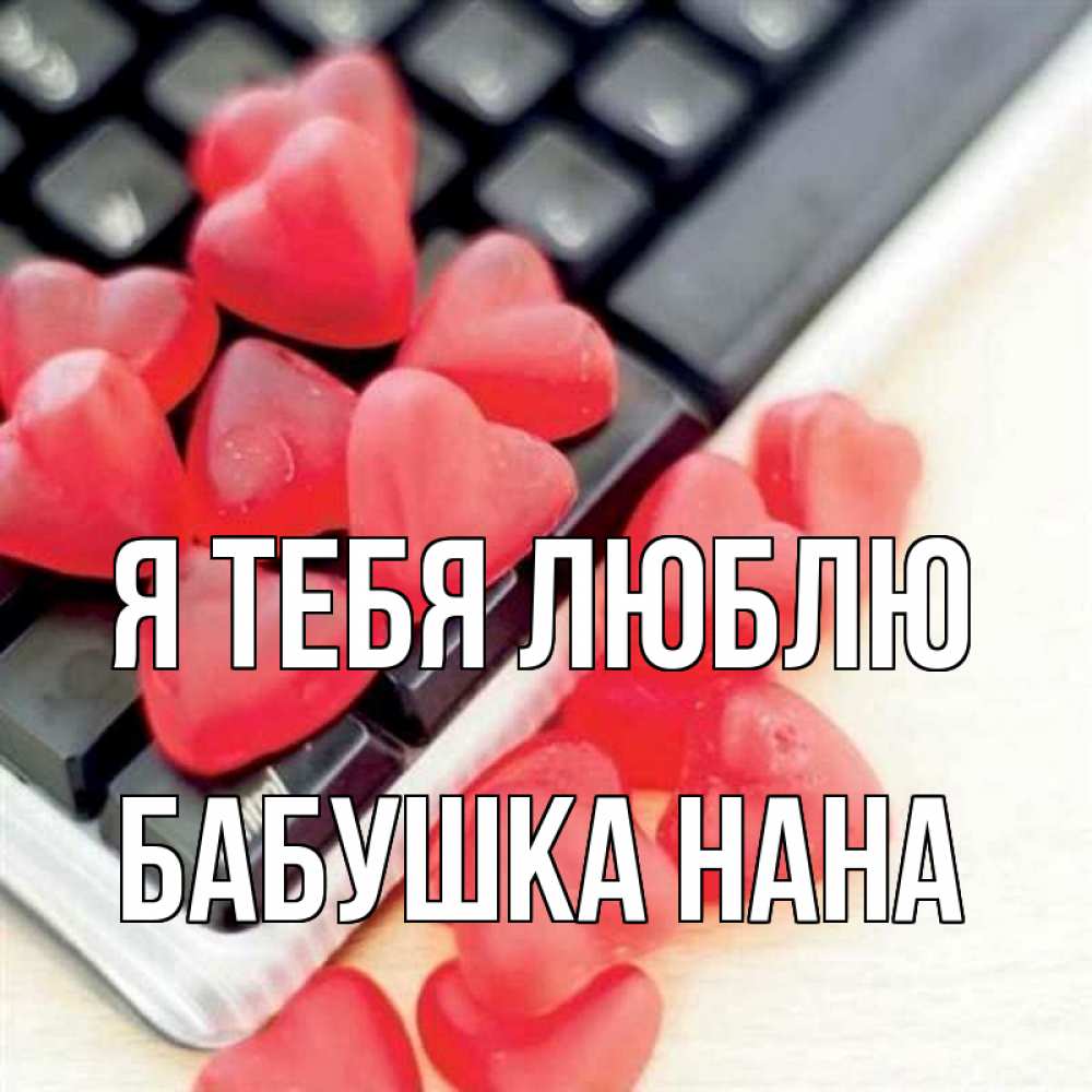 Открытка на каждый день с именем, Бабушка-Нана Я тебя люблю конфеты в виде сердец Прикольная открытка с пожеланием онлайн скачать бесплатно 