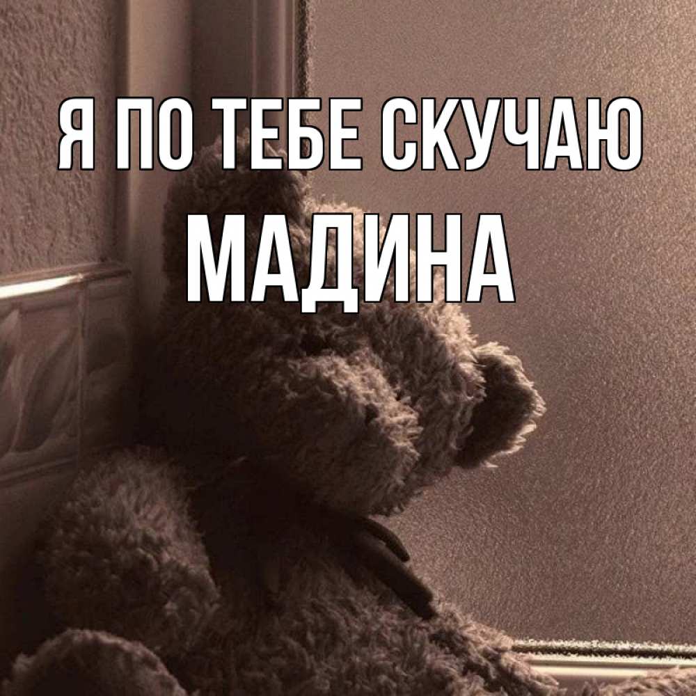 Открытка на каждый день с именем, Мадина Я по тебе скучаю скучаем тут Прикольная открытка с пожеланием онлайн скачать бесплатно 