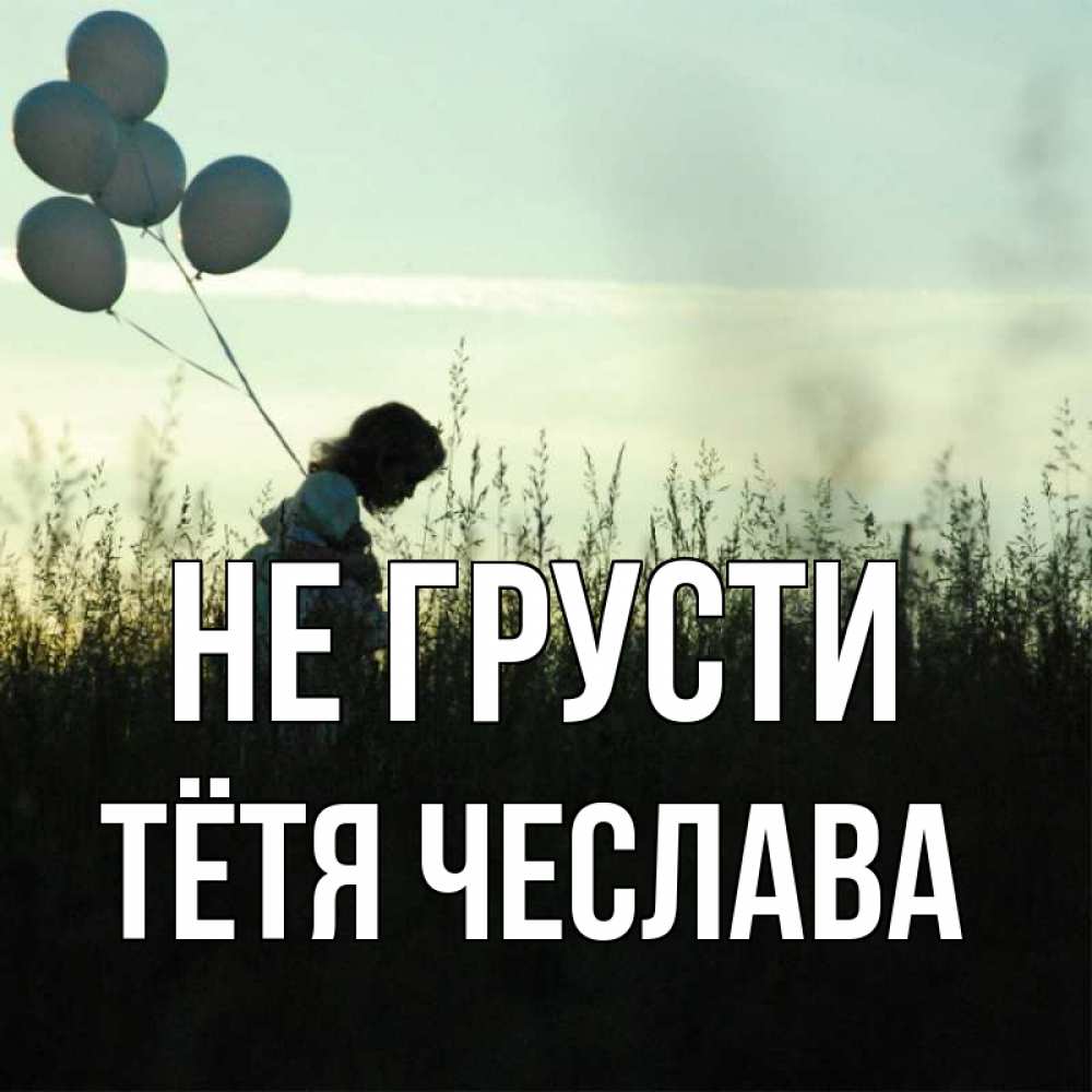 Открытка на каждый день с именем, Тётя-Чеслава Не грусти ребенок Прикольная открытка с пожеланием онлайн скачать бесплатно 