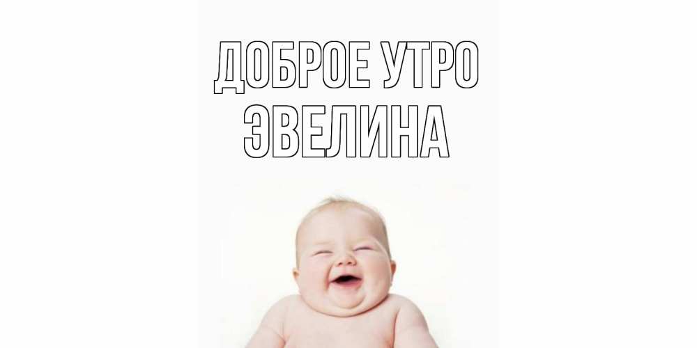 Открытка на каждый день с именем, Эвелина Доброе утро малыш с улыбкой Прикольная открытка с пожеланием онлайн скачать бесплатно 