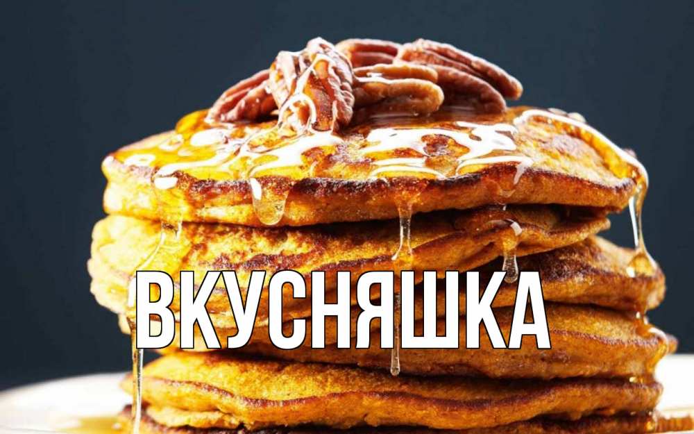Открытка на каждый день с именем, Вкусняшка Главная блины Прикольная открытка с пожеланием онлайн скачать бесплатно 
