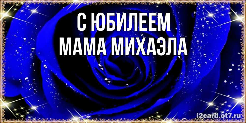 Открытка на каждый день с именем, Мама-Михаэла С юбилеем голубые цветы в росе Прикольная открытка с пожеланием онлайн скачать бесплатно 