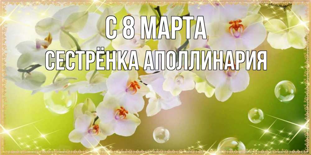Открытка на каждый день с именем, Сестрёнка-Аполлинария С 8 МАРТА открытка с цветами на международный женский день Прикольная открытка с пожеланием онлайн скачать бесплатно 