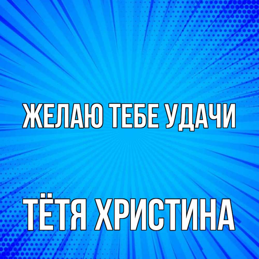 Открытка на каждый день с именем, Тётя-Христина Желаю тебе удачи на удачу Прикольная открытка с пожеланием онлайн скачать бесплатно 