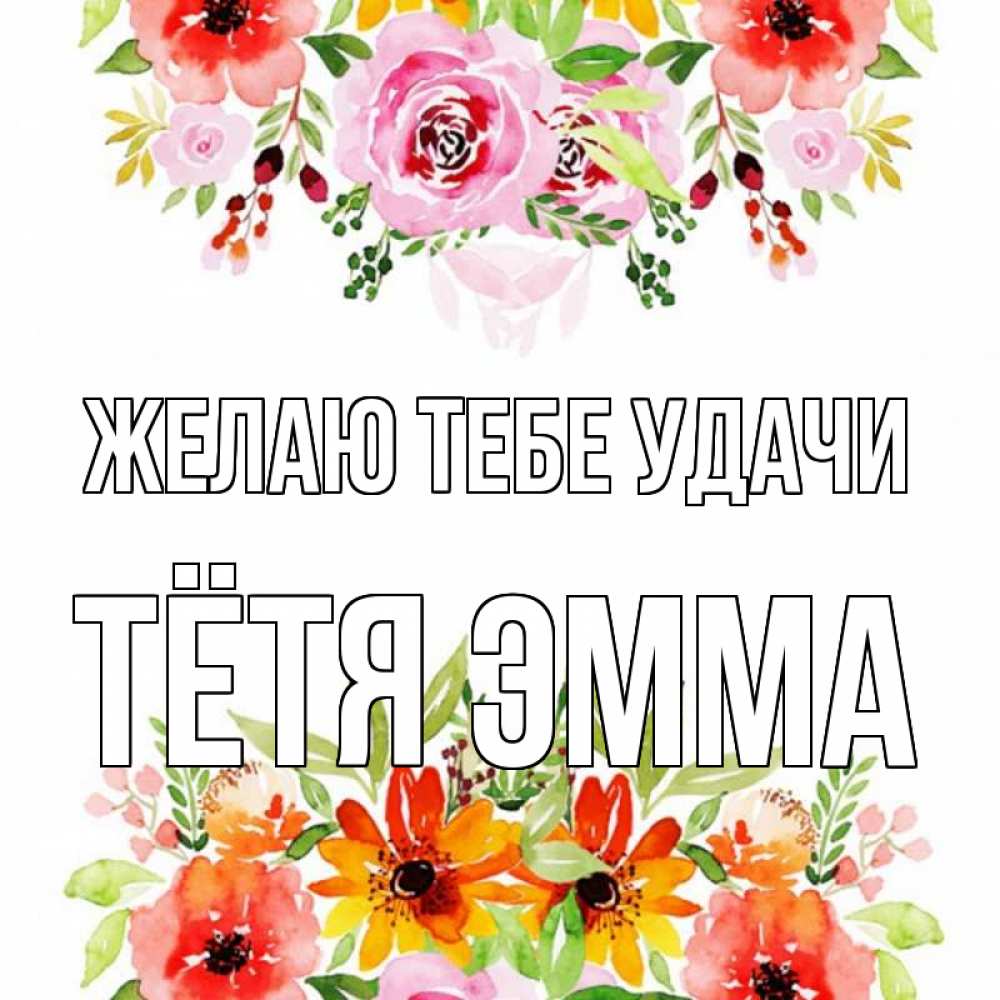 Открытка на каждый день с именем, Тётя-Эмма Желаю тебе удачи открытка с цветами акварелью Прикольная открытка с пожеланием онлайн скачать бесплатно 