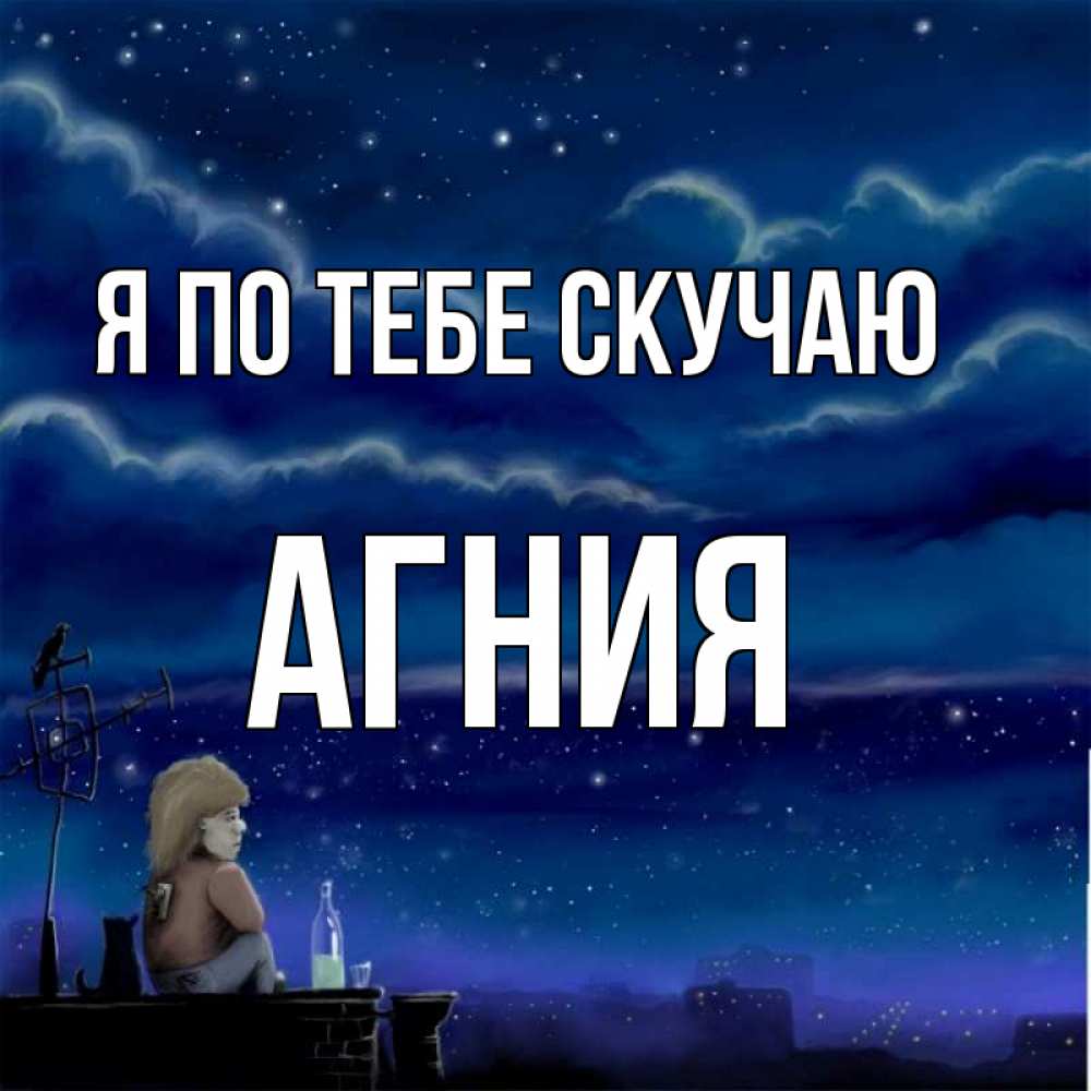 Открытка на каждый день с именем, Агния Я по тебе скучаю на крыше 1 Прикольная открытка с пожеланием онлайн скачать бесплатно 