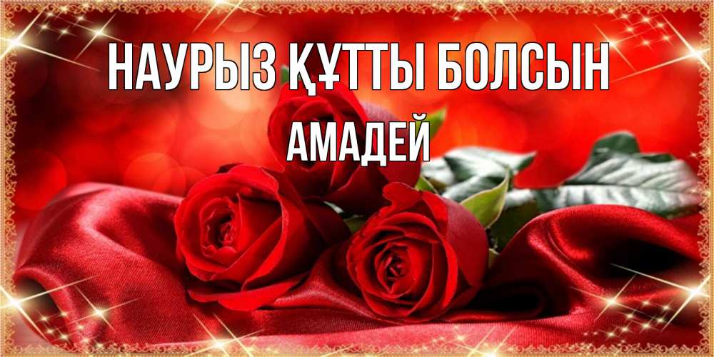 Открытка на каждый день с именем, Амадей Наурыз құтты болсын открытка красного цвета с розами на наурыз Прикольная открытка с пожеланием онлайн скачать бесплатно 