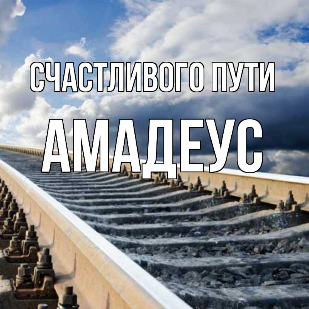 Открытка на каждый день с именем, Амадеус Счастливого пути железнодорожные пути на фоне неба Прикольная открытка с пожеланием онлайн скачать бесплатно 