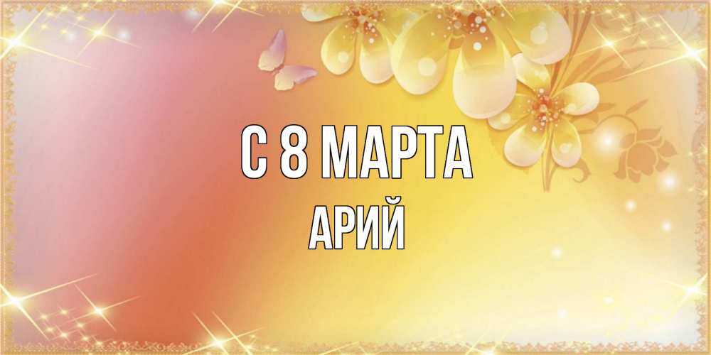 Открытка на каждый день с именем, Арий С 8 МАРТА бесплатные открытки на международный женский день Прикольная открытка с пожеланием онлайн скачать бесплатно 