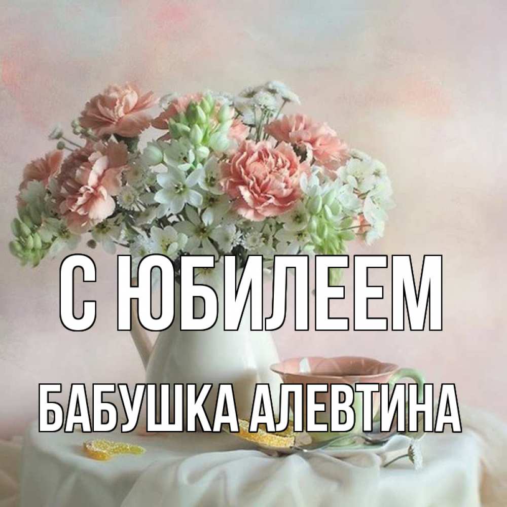 Открытка на каждый день с именем, Бабушка-Алевтина С юбилеем с цветами Прикольная открытка с пожеланием онлайн скачать бесплатно 