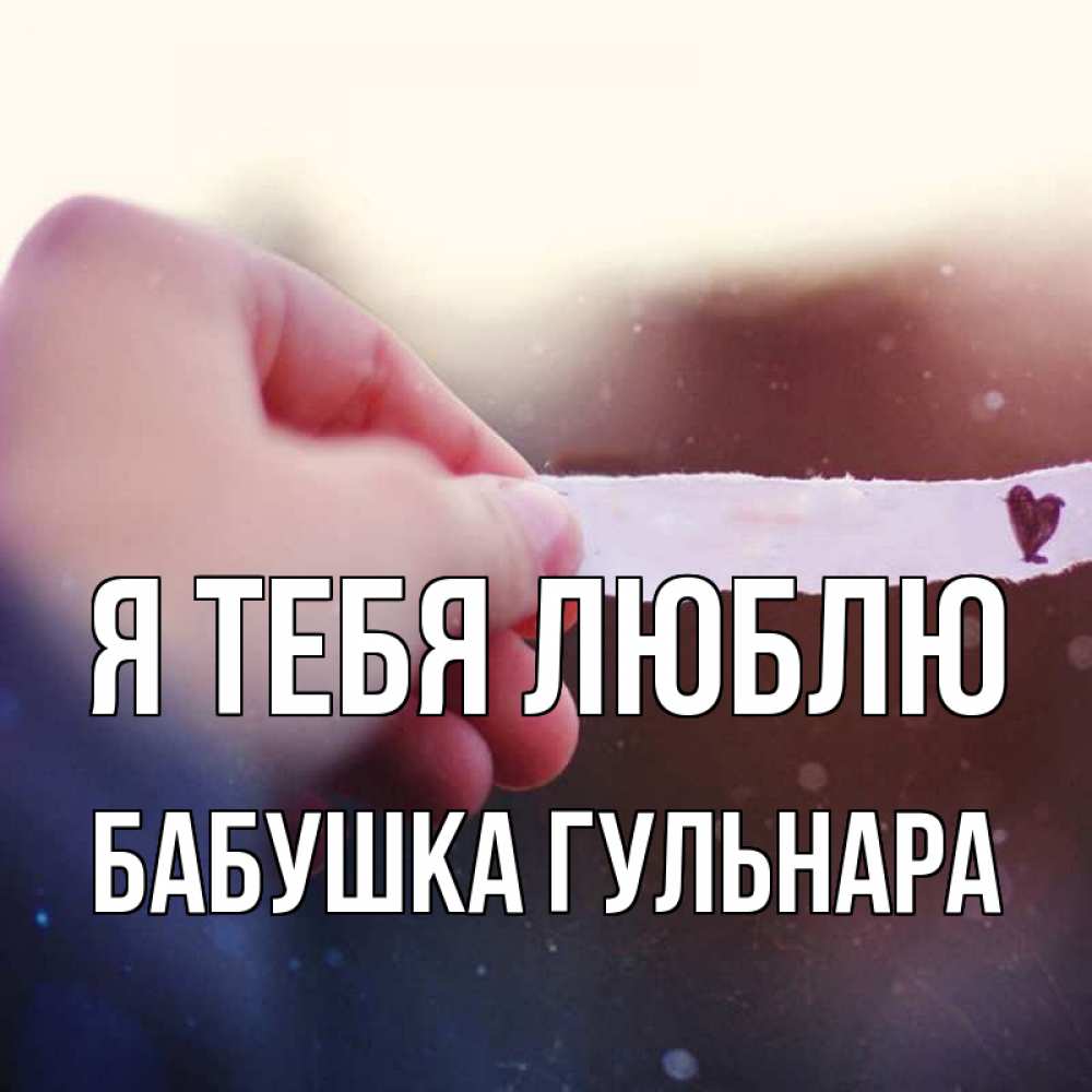 Открытка на каждый день с именем, Бабушка-Гульнара Я тебя люблю для тебя Прикольная открытка с пожеланием онлайн скачать бесплатно 