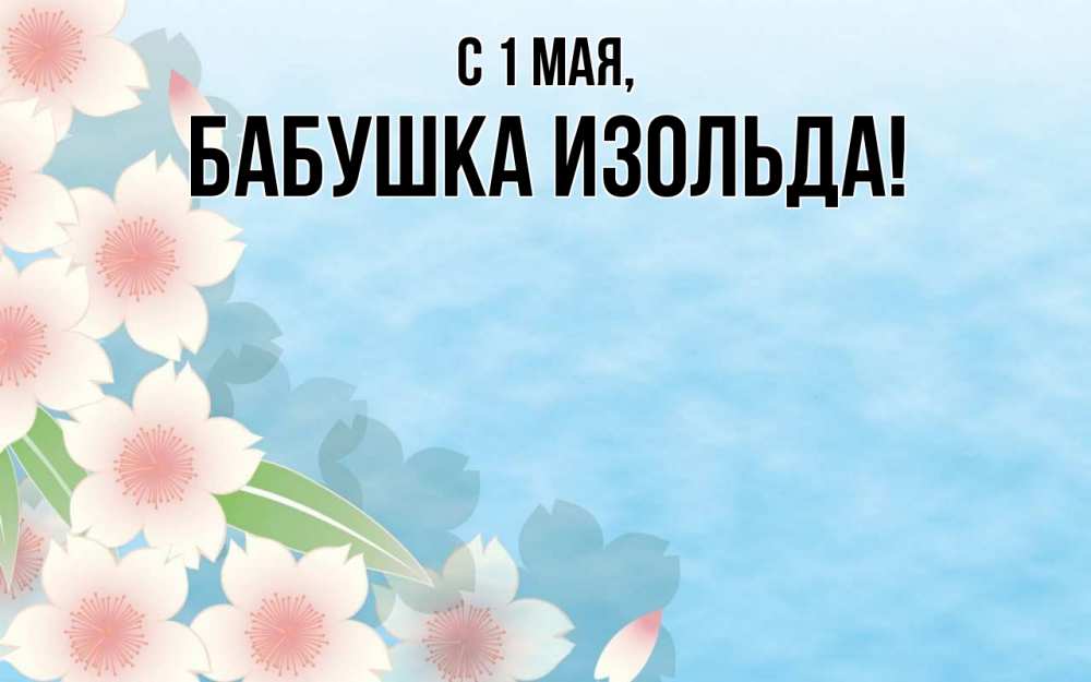 Открытка на каждый день с именем, Бабушка-Изольда С 1 мая С 1 мая 1 Прикольная открытка с пожеланием онлайн скачать бесплатно 