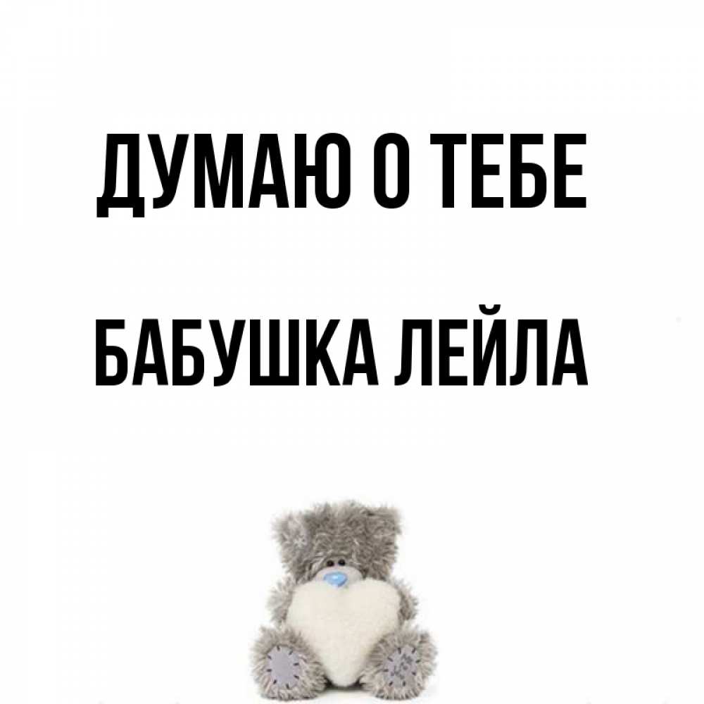 Открытка на каждый день с именем, Бабушка-Лейла Думаю о тебе тедди с сердечком для любимой Прикольная открытка с пожеланием онлайн скачать бесплатно 