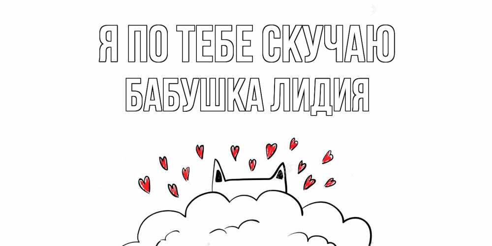Открытка на каждый день с именем, Бабушка-Лидия Я по тебе скучаю котик скучает по тебе очень с сердечками Прикольная открытка с пожеланием онлайн скачать бесплатно 