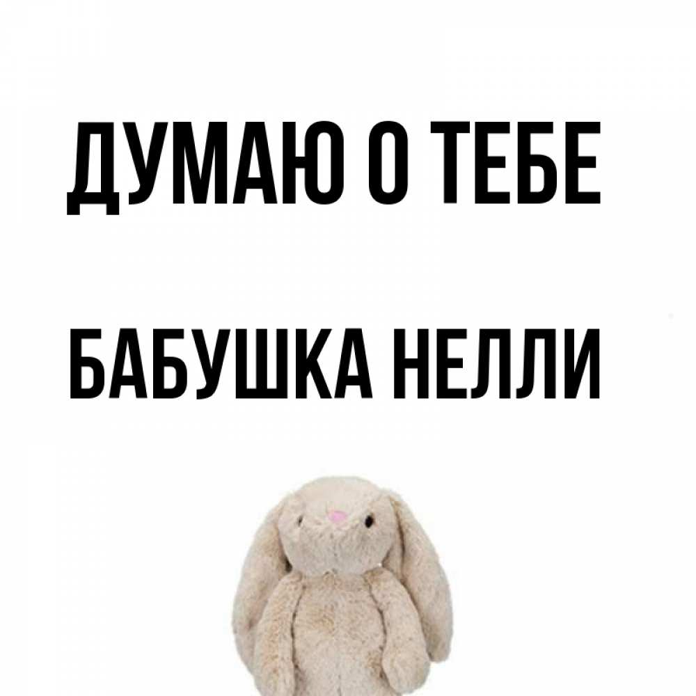 Открытка на каждый день с именем, Бабушка-Нелли Думаю о тебе открытки с текстами и подписями Прикольная открытка с пожеланием онлайн скачать бесплатно 