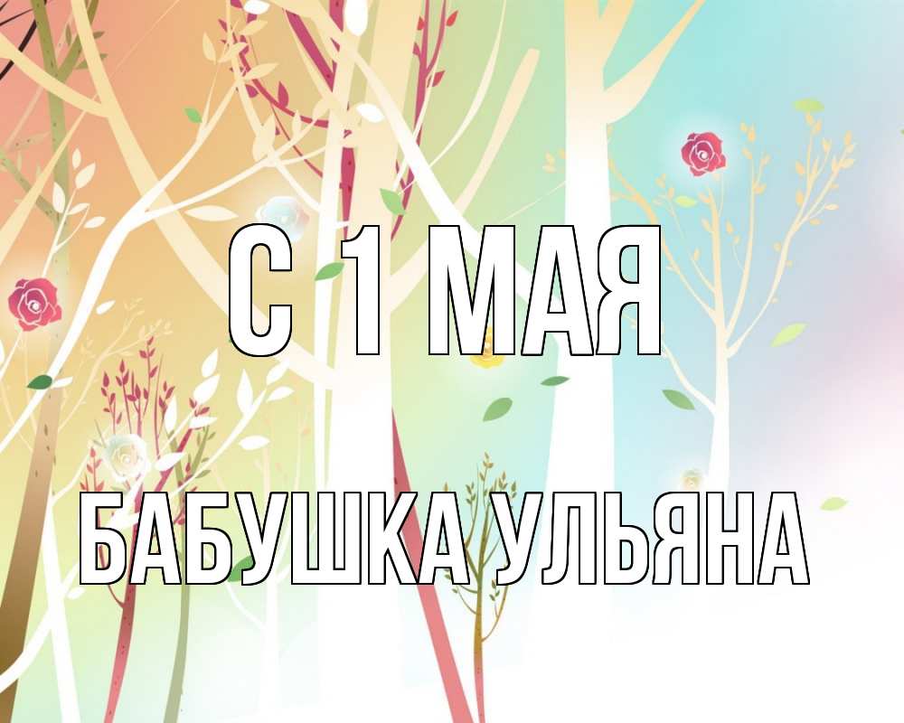 Открытка на каждый день с именем, Бабушка-Ульяна С 1 мая С 1 мая 1 Прикольная открытка с пожеланием онлайн скачать бесплатно 